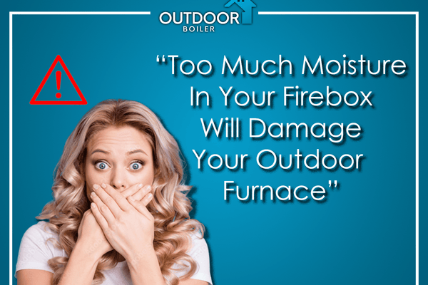 Too Much Moisture in Your Firebox Will Damage Your Outdoor Furnace