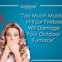 Too Much Moisture in Your Firebox Will Damage Your Outdoor Furnace