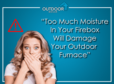 Too Much Moisture in Your Firebox Will Damage Your Outdoor Furnace