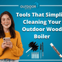Tools That Simplify Cleaning Your Outdoor Wood Boiler