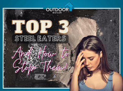 Top 3 Outdoor Furnace "Steel Eaters" and How To Stop Them