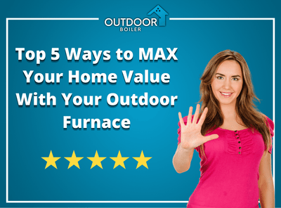 Top 5 Ways to MAX Your Home Value With Your Outdoor Furnace