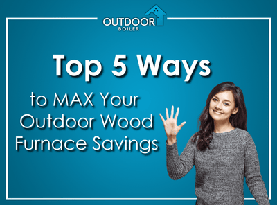 Top 5 Ways to MAX Your Outdoor Wood Furnace Savings