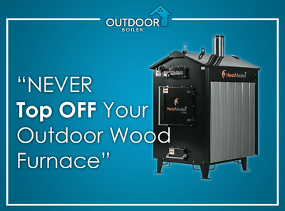 Why You Should NEVER “Top OFF” Your Outdoor Wood Furnace?