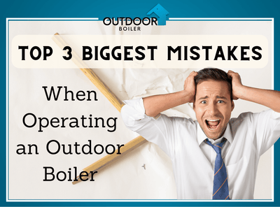 The 3 Biggest Mistakes When Operating an Outdoor Wood Boiler