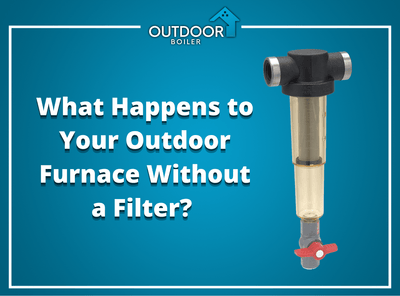 What Happens To Your Outdoor Furnace Without a Filter?