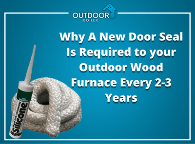 Why A New Door Seal Is Required to your Outdoor Wood Furnace Every 2-3 Years