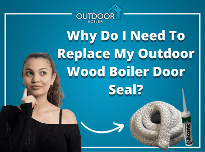 Why Do I Need To Replace My Outdoor Wood Boiler Door Seal?