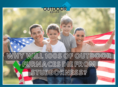 Why Will 100s of Outdoor Furnaces DIE From Stubbornness?
