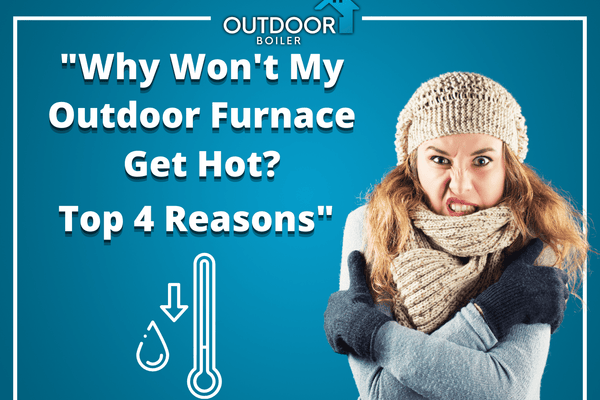 "Why Won't My Outdoor Furnace Get Hot? Top 4 Reasons"