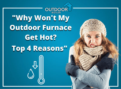 "Why Won't My Outdoor Furnace Get Hot? Top 4 Reasons"