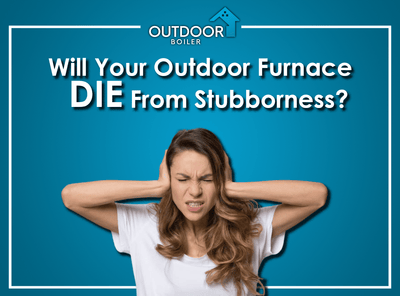 Will Your Outdoor Furnace DIE From Stubbornness?