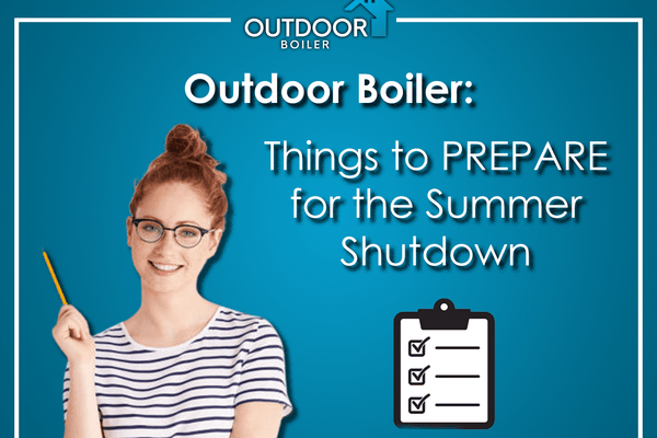 Outdoor Furnace: Things to Prepare for the Summer Shutdown