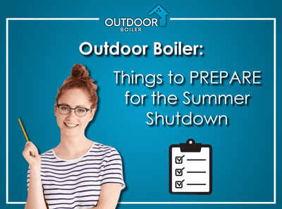 Outdoor Furnace: Things to Prepare for the Summer Shutdown