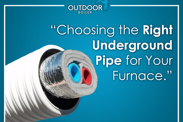 Choosing the Right Underground Pipe for Your Outdoor Furnace